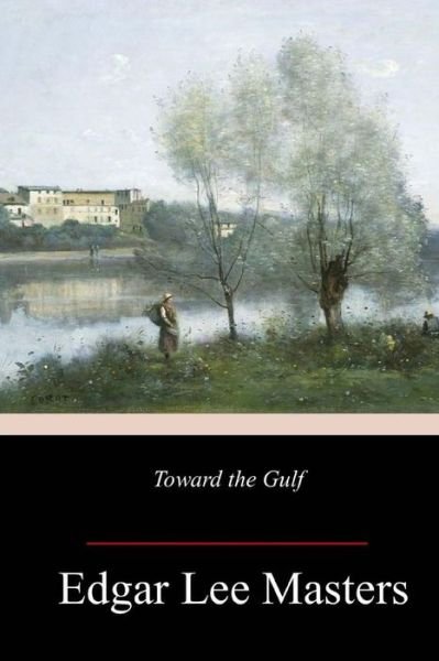 Toward the Gulf - Edgar Lee Masters - Bücher - Createspace Independent Publishing Platf - 9781984955579 - 7. Februar 2018
