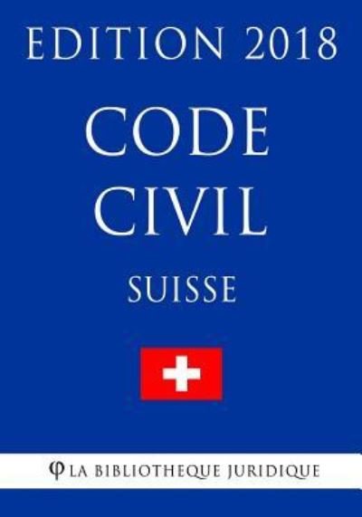 Code civil suisse - Edition 2018 - La Bibliotheque Juridique - Livres - Createspace Independent Publishing Platf - 9781985594579 - 15 février 2018