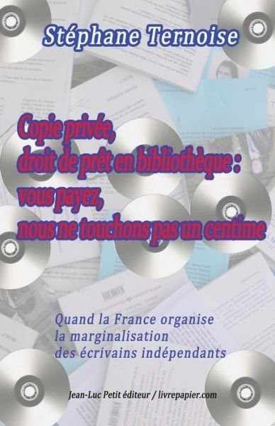 Cover for Stéphane Ternoise · Copie Privée, Droit De Prêt en Bibliothèque : Vous Payez, Nous Ne Touchons Pas Un Centime: Quand La France Organise La Marginalisation Des Écrivains Indépendants (Pocketbok) [French, 1 edition] (2013)