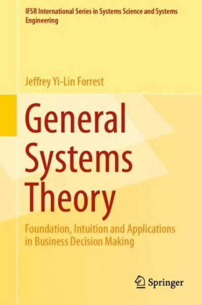 Cover for Jeffrey Yi-Lin Forrest · General Systems Theory: Foundation, Intuition and Applications in Business Decision Making - IFSR International Series in Systems Science and Systems Engineering (Hardcover Book) [1st ed. 2018 edition] (2019)