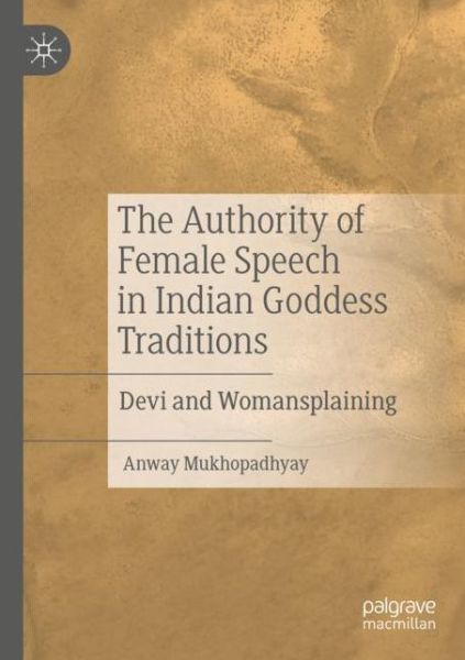 Cover for Anway Mukhopadhyay · The Authority of Female Speech in Indian Goddess Traditions: Devi and Womansplaining (Paperback Book) [1st ed. 2020 edition] (2021)