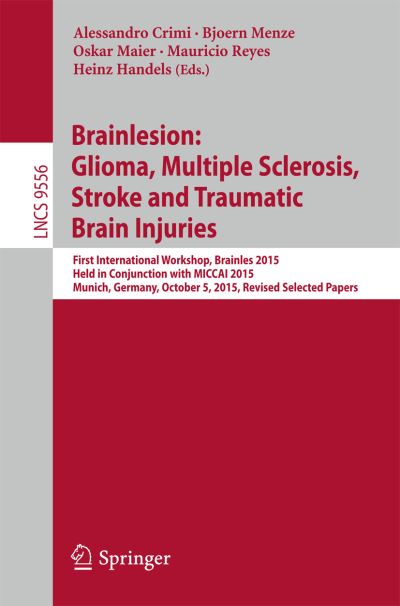 Cover for Brainlesion · Brainlesion: Glioma, Multiple Sclerosis, Stroke and Traumatic Brain Injuries: First International Workshop, Brainles 2015, Held in Conjunction with MICCAI 2015, Munich, Germany, October 5, 2015, Revised Selected Papers - Image Processing, Computer Vision, (Paperback Book) [1st ed. 2016 edition] (2016)