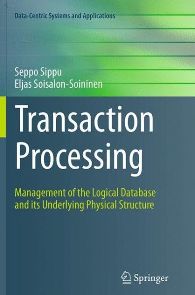 Cover for Seppo Sippu · Transaction Processing: Management of the Logical Database and its Underlying Physical Structure - Data-Centric Systems and Applications (Paperback Book) [Softcover reprint of the original 1st ed. 2014 edition] (2016)