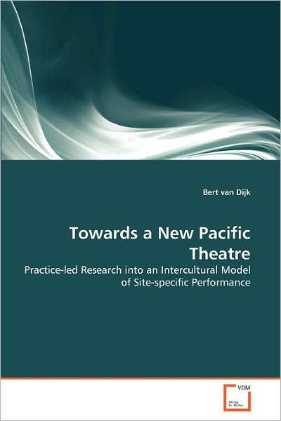 Cover for Bert Van Dijk · Towards a New Pacific Theatre: Practice-led Research into an Intercultural Model of Site-specific Performance (Paperback Bog) (2011)