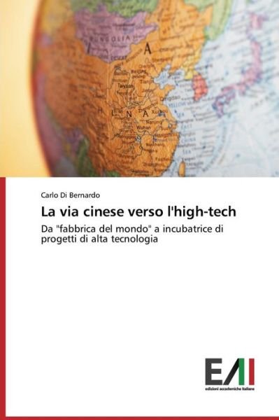 Cover for Carlo Di Bernardo · La Via Cinese Verso L'high-tech: Da &quot;Fabbrica Del Mondo&quot; a Incubatrice Di Progetti Di Alta Tecnologia (Paperback Book) [Italian edition] (2014)