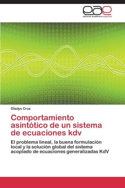 Cover for Gladys Cruz · Comportamiento Asintótico De Un Sistema De Ecuaciones Kdv: El Problema Lineal, La Buena Formulación Local Y La Solución Global Del Sistema Acoplado De Ecuaciones Generalizadas Kdv (Paperback Book) [Spanish edition] (2014)