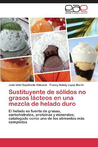 Cover for Francy Nataly Lopez Barón · Sustituyente De Sólidos No Grasos Lácteos en Una Mezcla De Helado Duro: El Helado Es Fuente De Grasas, Carbohidratos, Proteínas Y Minerales; ... Los Alimentos Más Completos (Paperback Book) [Spanish edition] (2013)