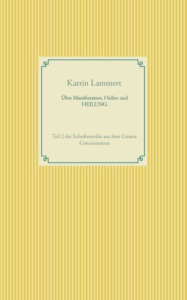 Cover for Katrin Lammert · UEber Manifestation, Heilen und HEILUNG: Teil 2 der Schriftenreihe aus dem Cosmic Consciousness (Paperback Book) (2020)
