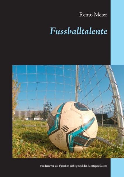 Cover for Remo Meier · Fussballtalente: Foerdern wir die Falschen richtig und die Richtigen falsch? (Paperback Book) (2020)