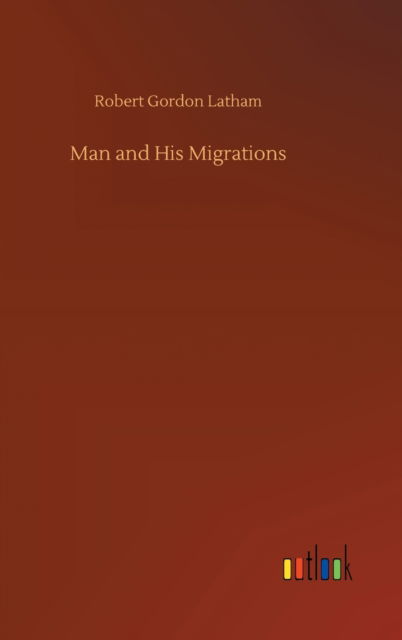 Cover for Robert Gordon Latham · Man and His Migrations (Gebundenes Buch) (2020)