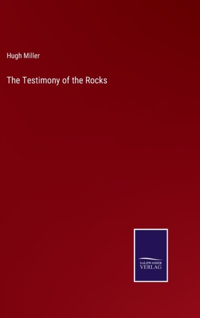 The Testimony of the Rocks - Hugh Miller - Books - Salzwasser-Verlag - 9783752590579 - March 31, 2022