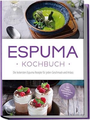 Cover for Louise Rebers · Espuma Kochbuch: Die leckersten Espuma Rezepte für jeden Geschmack und Anlass - inkl. Suppen, Salaten, Soßen, Getränken uvm. (Book) (2024)