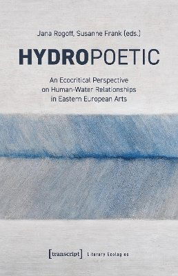 Cover for Hydropoetics: An Ecocritical Perspective on Human-Water Relationships in Eastern European Arts - Literary Ecologies (Paperback Book) (2025)