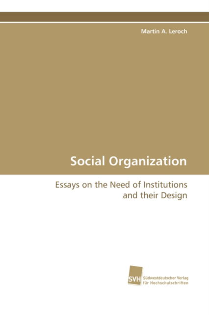 Social Organization: Essays on the Need of Institutions and Their Design - Martin A. Leroch - Books - Suedwestdeutscher Verlag fuer Hochschuls - 9783838100579 - October 6, 2008