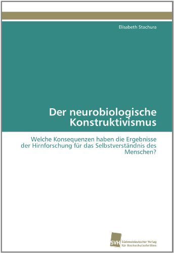 Cover for Elisabeth Stachura · Der Neurobiologische Konstruktivismus: Welche Konsequenzen Haben Die Ergebnisse Der Hirnforschung Für Das Selbstverständnis Des Menschen? (Paperback Book) [German edition] (2011)