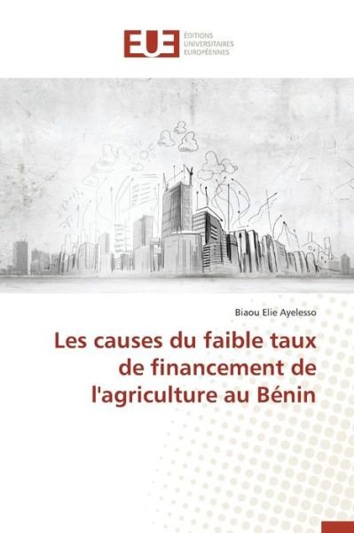 Cover for Ayelesso Biaou Elie · Les Causes Du Faible Taux De Financement De L'agriculture Au Benin (Pocketbok) (2018)