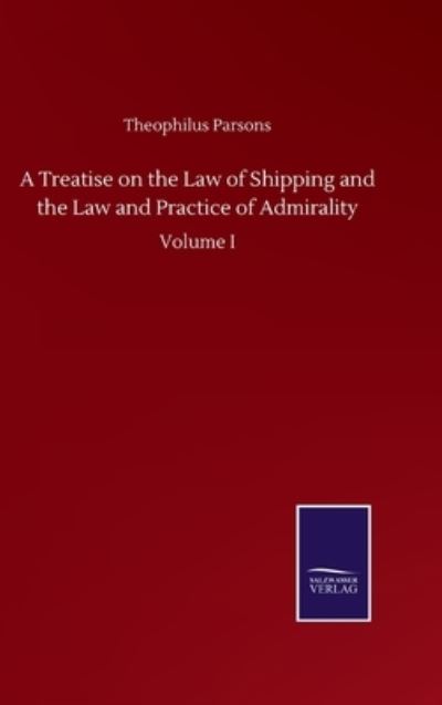 Cover for Theophilus Parsons · A Treatise on the Law of Shipping and the Law and Practice of Admirality: Volume I (Gebundenes Buch) (2020)