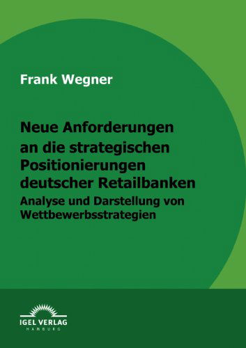 Cover for Frank Wegner · Neue Anforderungen an Die Strategischen Positionierungen Deutscher Retailbanken: Analyse Und Darstellung Von Wettbewerbsstrategien (Paperback Book) [German edition] (2009)