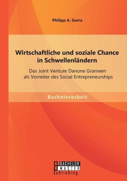 Cover for Philipp a Garra · Wirtschaftliche und soziale Chance in Schwellenlandern: Das Joint Venture Danone Grameen als Vorreiter des Social Entrepreneurships (Paperback Book) [German edition] (2014)