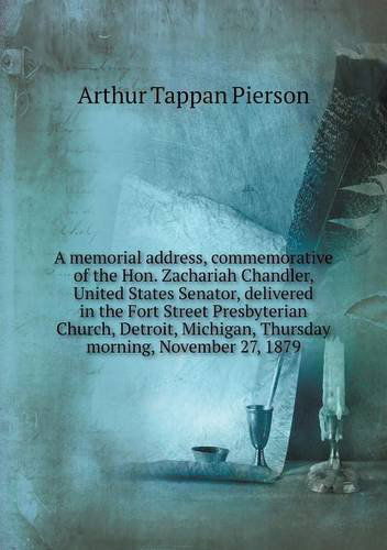 Cover for Arthur T. Pierson · A Memorial Address, Commemorative of the Hon. Zachariah Chandler, United States Senator, Delivered in the Fort Street Presbyterian Church, Detroit, Michigan, Thursday Morning, November 27, 1879 (Paperback Book) (2013)