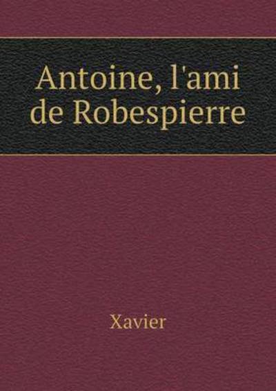 Antoine, L'ami De Robespierre - Xavier - Bøger - Book on Demand Ltd. - 9785519216579 - 20. januar 2015