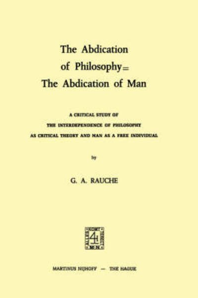 Cover for G.A. Rauche · The Abdication of Philosophy = The Abdication of Man: A Critical Study of the Interdependence of Philosophy as Critical Theory and Man as a Free Individual (Paperback Book) [Softcover reprint of the original 1st ed. 1974 edition] (1975)