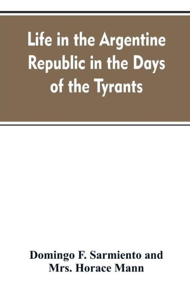 Cover for Domingo F Sarmiento · Life in the Argentine republic in the days of the tyrants; or, Civilization and barbarism (Paperback Book) (2019)