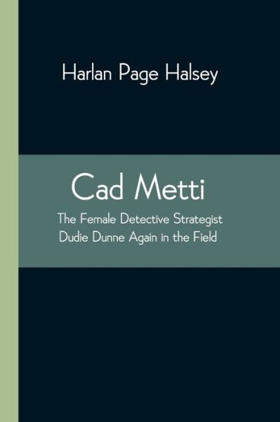 Cover for Harlan Page Halsey · Cad Metti, The Female Detective Strategist Dudie Dunne Again in the Field (Paperback Book) (2021)