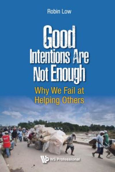 Cover for Low, Robin Boon Peng (Civil Innovation Lab, S'pore) · Good Intentions Are Not Enough: Why We Fail At Helping Others (Paperback Book) (2016)