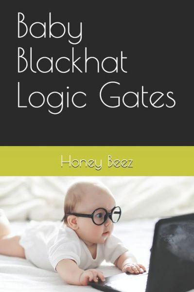 Baby Blackhat Logic Gates - Baby Blackhat - Honey Beez - Książki - Independently Published - 9798575094579 - 2 grudnia 2020