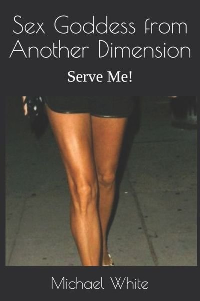 Sex Goddess from Another Dimension: Serve Me! - Michael White - Bøker - Independently Published - 9798729899579 - 31. mars 2021