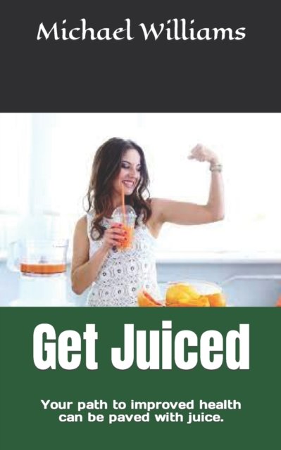 Cover for Michael Williams · Get Juiced: Your path to improved health can be paved with juice. (Pocketbok) (2022)