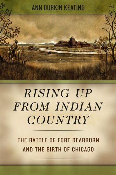 Cover for Ann Durkin Keating · Rising Up from Indian Country: The Battle of Fort Dearborn and the Birth of Chicago (Paperback Book) (2019)