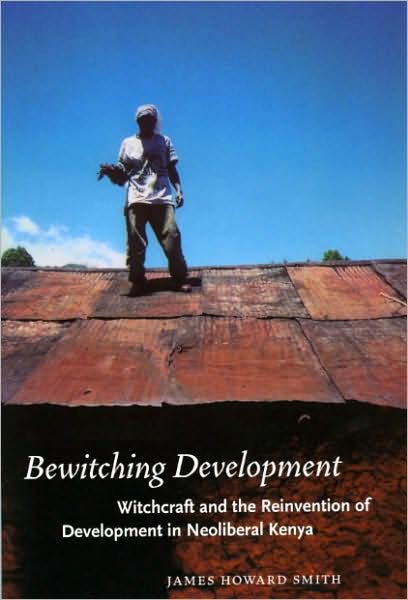 Cover for James Howard Smith · Bewitching Development: Witchcraft and the Reinvention of Development in Neoliberal Kenya - Chicago Studies in Practices of Meaning (Paperback Book) (2008)