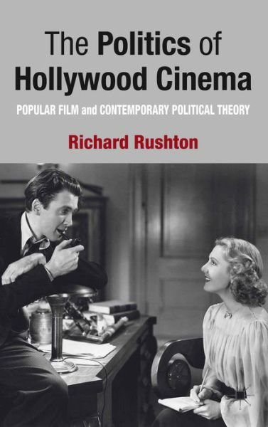 Cover for R. Rushton · The Politics of Hollywood Cinema: Popular Film and Contemporary Political Theory (Gebundenes Buch) (2013)