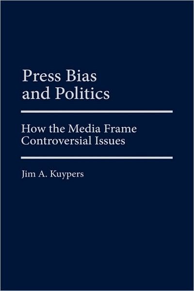 Cover for Jim A. Kuypers · Press Bias and Politics: How the Media Frame Controversial Issues - Praeger Series in Political Communication (Hardcover Book) (2002)