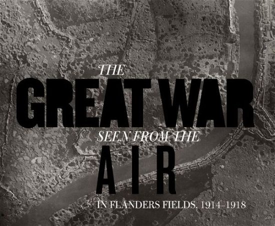Cover for Birger Stichelbaut · The Great War Seen from the Air: In Flanders Fields, 1914–1918 (Hardcover bog) (2014)