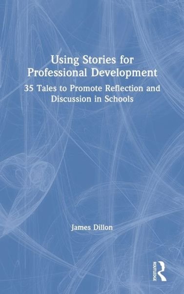 Cover for James Dillon · Using Stories for Professional Development: 35 Tales to Promote Reflection and Discussion in Schools (Hardcover Book) (2019)