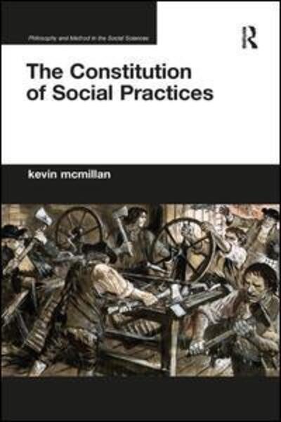 Cover for McMillan, Kevin (University of Ottawa, Canada) · The Constitution of Social Practices - Philosophy and Method in the Social Sciences (Paperback Book) (2019)