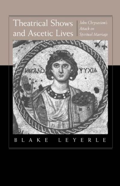 Cover for Blake Leyerle · Theatrical Shows and Ascetic Lives: John Chrysostom's Attack on Spiritual Marriage (Hardcover Book) (2001)