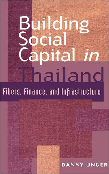 Cover for Unger, Danny (American University, Washington DC) · Building Social Capital in Thailand: Fibers, Finance and Infrastructure - Cambridge Asia-Pacific Studies (Hardcover Book) (1998)