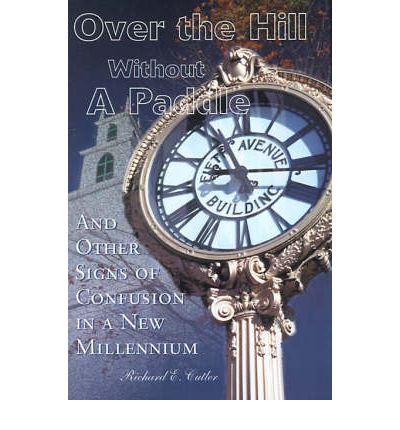 Over the Hill Without a Paddle: and Other Signs of Confusion in a New Millennium - Richard Cutler - Books - iUniverse - 9780595101580 - August 1, 2000