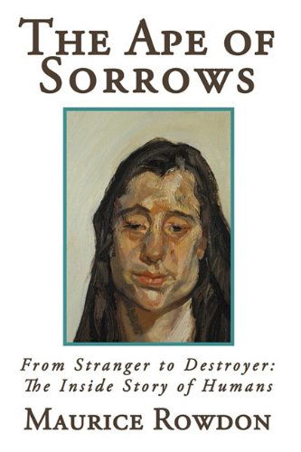 Cover for Maurice Rowdon · The Ape of Sorrows: from Stranger to Destroyer: the Inside Story of Humans (Paperback Book) (2009)