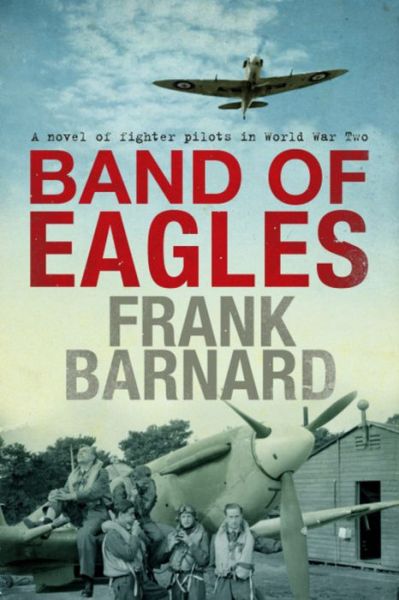 Band of Eagles: A thrilling tale of fighter pilots in World War Two - Frank Barnard - Books - Headline Publishing Group - 9780755325580 - July 26, 2007