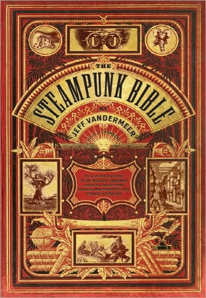 Cover for Jeff Vandermeer · Steampunk Bible: An Illustrated Guide to the World of Imaginary Airships, Corsets and Goggles, Mad Scientists, and Strange Literature (Gebundenes Buch) (2011)