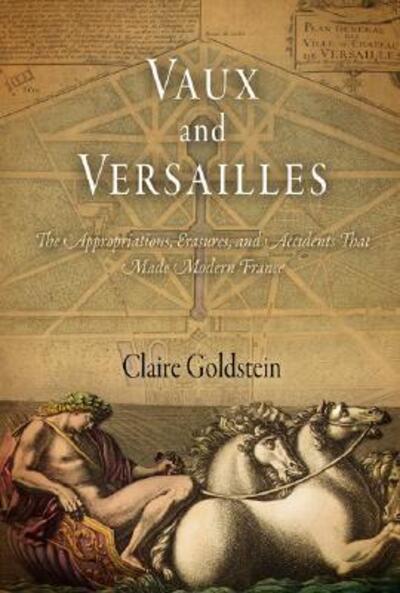Cover for Claire Goldstein · Vaux and Versailles: The Appropriations, Erasures, and Accidents That Made Modern France (Hardcover Book) (2008)