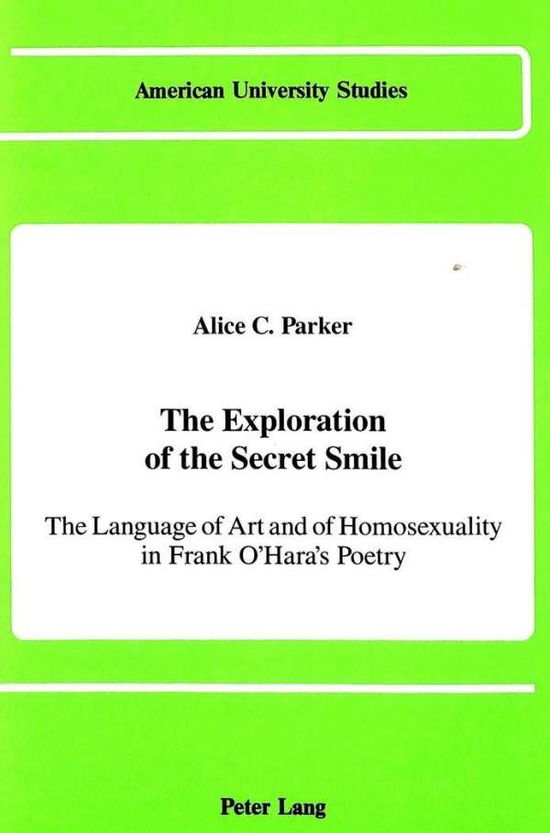 Cover for Alice C Parker · The Exploration of the Secret Smile: The Language of Art and of Homosexuality in Frank O'Hara's Poetry - American University Studies Series 24: American Literature (Hardcover Book) (1990)