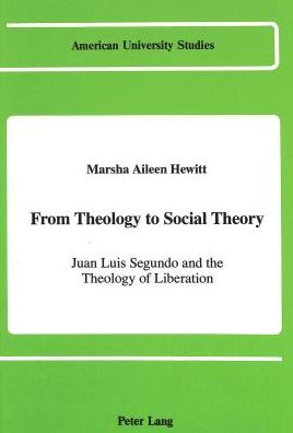 Cover for Marsha Aileen Hewitt · From Theology to Social Theory: Juan Luis Segundo and the Theology of Liberation - American University Studies, Series 7: Theology &amp; Religion (Hardcover Book) (1990)