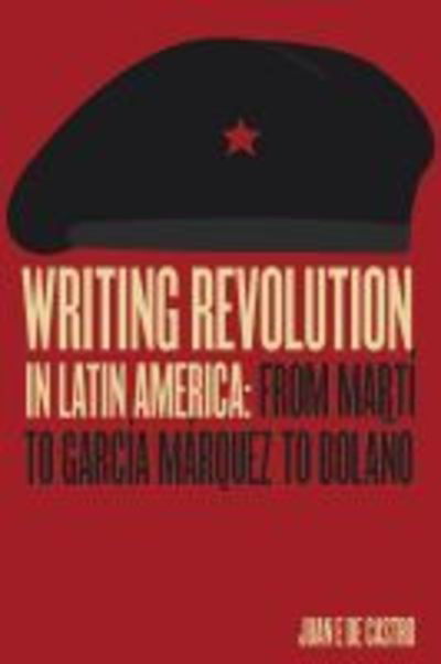 Cover for Juan De Castro · Writing Revolution in Latin America: From Marti to Garcia Marquez to Bolano (Hardcover Book) (2019)