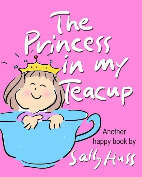Children's Books: the Princess in My Teacup: (Adorable, Rhyming Bedtime Story / Picture Book for Beginner Readers About Being Kind and Useful, Ages 2-8) - Sally Huss - Bücher - Sally Huss Incorporated - 9780982262580 - 19. September 2014